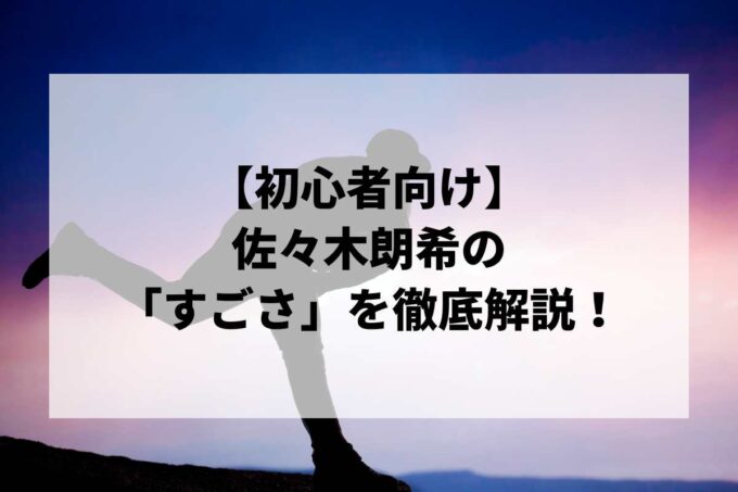 【初心者向け】佐々木朗希の「すごさ」徹底解説！“令和の怪物”の正体、ポストシーズン覚醒、魔球フォークと完全試合