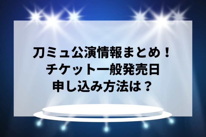 ミュージカル『刀剣乱舞』（刀ミュ）公演2025-2026情報まとめ！チケット一般発売日・申し込み方法は？