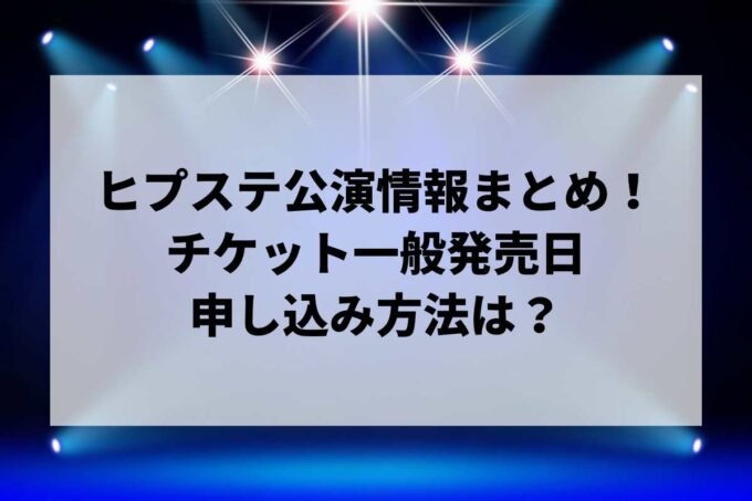 ヒプステ公演情報まとめ！チケット一般発売日・申し込み方法は？