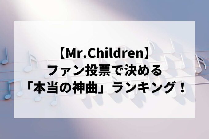 【Mr.Children】ファン投票で決める「本当の神曲」ランキング！全4部門で徹底調査