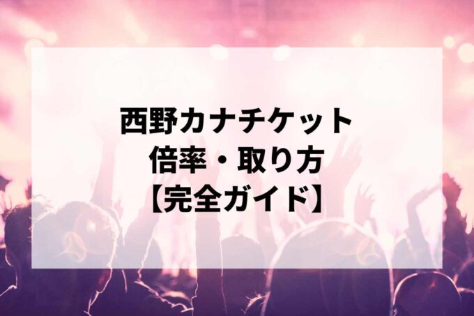 西野カナチケット倍率・取り方完全ガイド｜当選確率を上げる方法【2026】