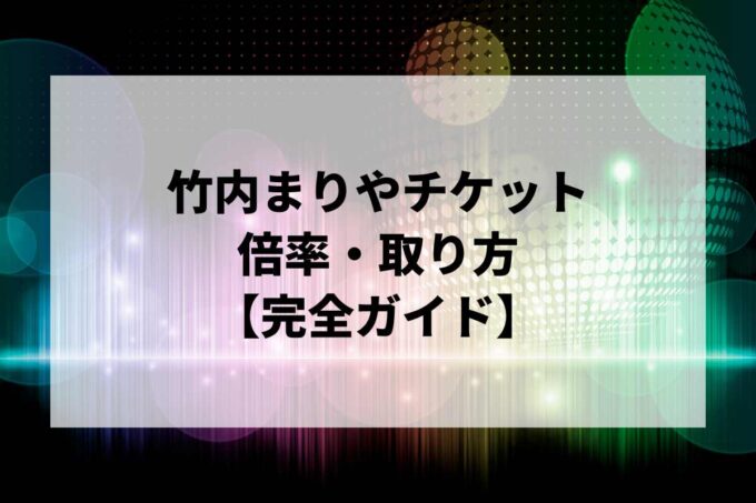 竹内まりやチケット倍率・取り方完全ガイド｜当選確率を上げる方法【2026】