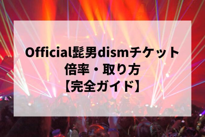 Official髭男dismチケット倍率・取り方完全ガイド｜当選確率を上げる方法【2026】