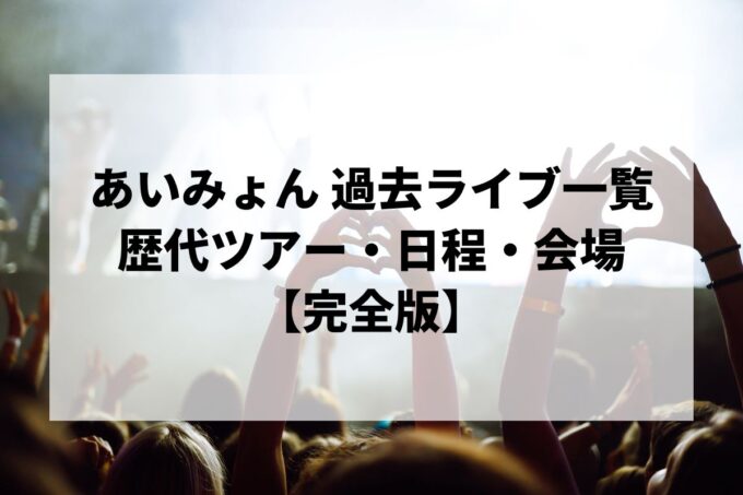 あいみょん 過去ライブ一覧｜歴代ツアー・日程・会場まとめ【完全版】