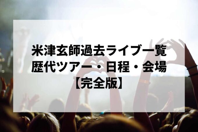 米津玄師過去ライブ一覧｜歴代ツアー・日程・会場まとめ【完全版】
