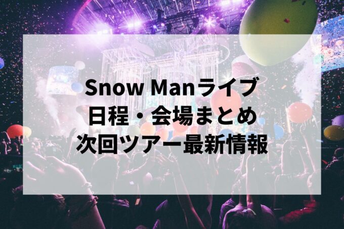 Snow Manライブ日程・会場まとめ｜次回ツアー最新情報（随時更新）