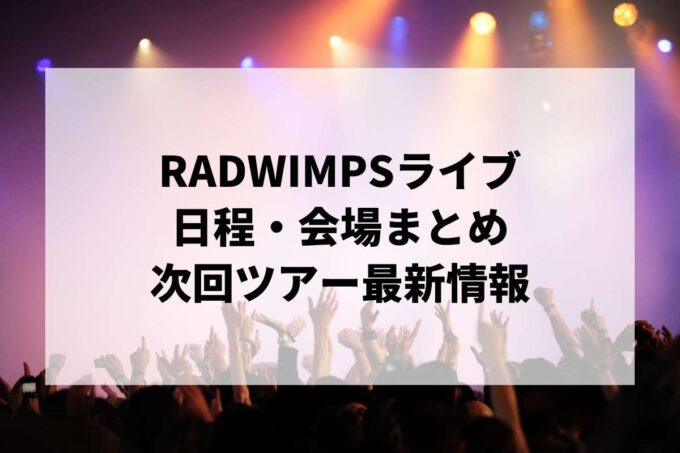 RADWIMPSライブ日程・会場まとめ｜次回ツアー最新情報（随時更新）