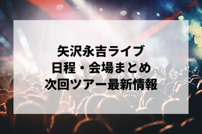 矢沢永吉ライブ日程・会場まとめ｜次回ツアー最新情報（随時更新）