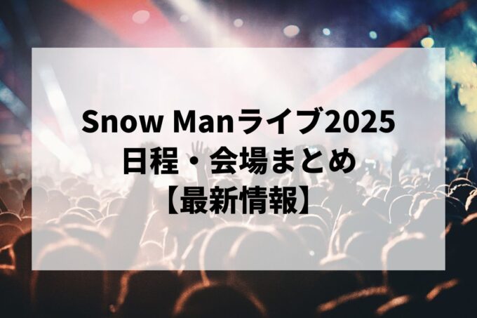 Snow Manライブ2025 日程・会場まとめ｜Snow Man Dome Tour 2025-2026 ON最新情報