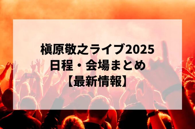 槇原敬之ライブ2025 日程・会場まとめ｜全ツアー最新情報
