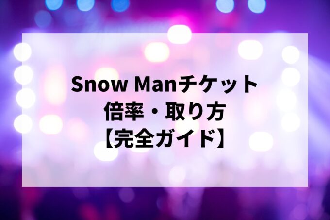 Snow Manチケット倍率・取り方完全ガイド｜当選確率を上げる方法【2026】