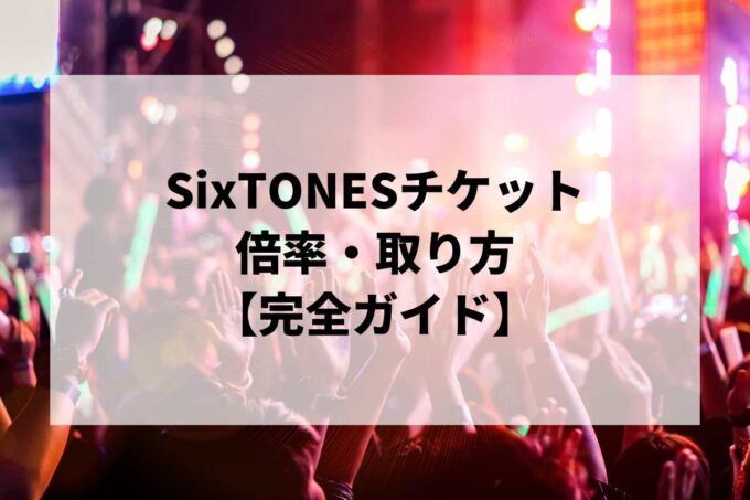 SixTONESチケット倍率・取り方完全ガイド｜当選確率を上げる方法【2026】