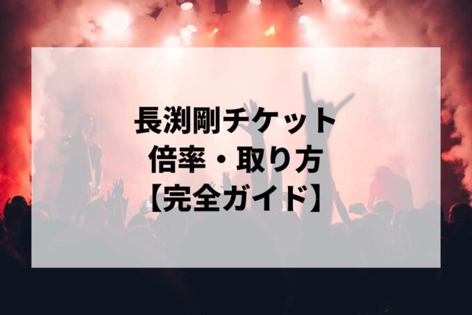 長渕剛チケット倍率・取り方完全ガイド｜当選確率を上げる方法