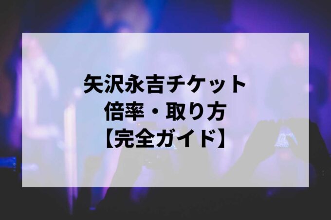 矢沢永吉チケット倍率・取り方完全ガイド｜当選確率を上げる方法【2026】