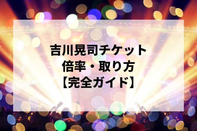 吉川晃司チケット倍率・取り方完全ガイド｜一般発売はいつ？当選確率を上げる方法【2026】