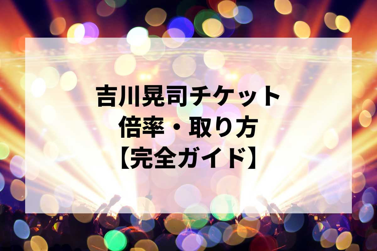 吉川晃司チケット倍率・取り方完全ガイド｜一般発売はいつ？当選確率を