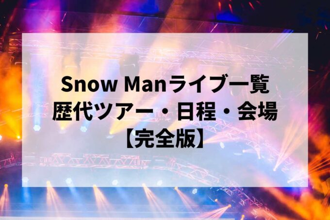 Snow Man過去ライブ一覧｜歴代ツアー・日程・会場まとめ【完全版】