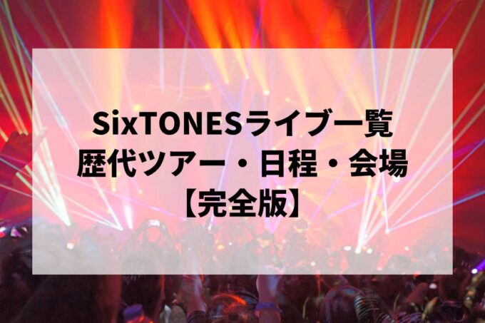 SixTONES過去ライブ一覧｜歴代ツアー・日程・会場まとめ【完全版】