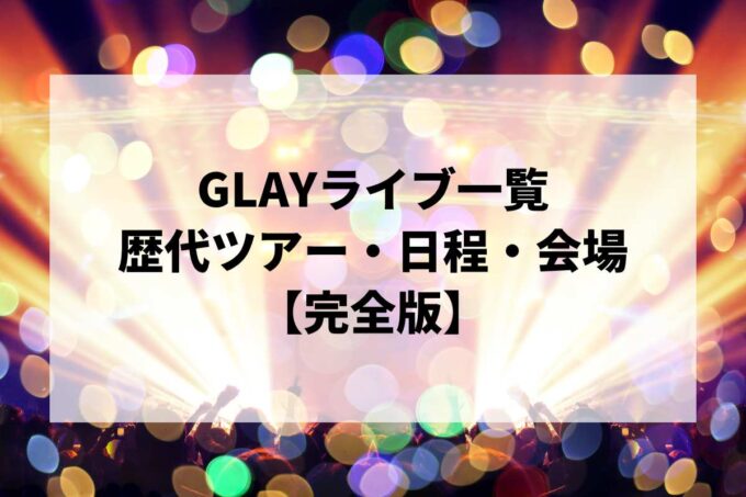 GLAY過去ライブ一覧｜歴代ツアー・日程・会場まとめ【完全版】