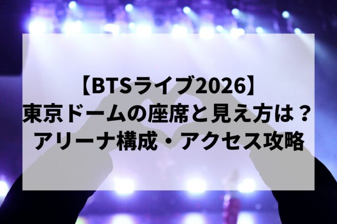 【BTS東京ドーム公演】座席からの見え方とステージ構成予想！アリーナ・スタンド席を徹底解説