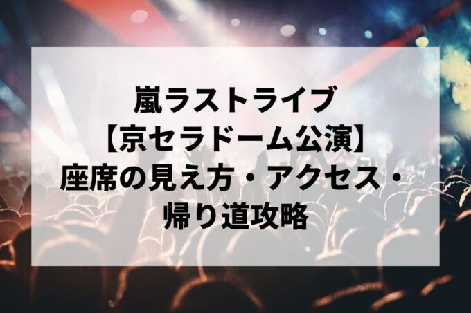 嵐京セラドーム大阪公演｜座席の見え方・アクセス・帰り道攻略【5/15〜17】