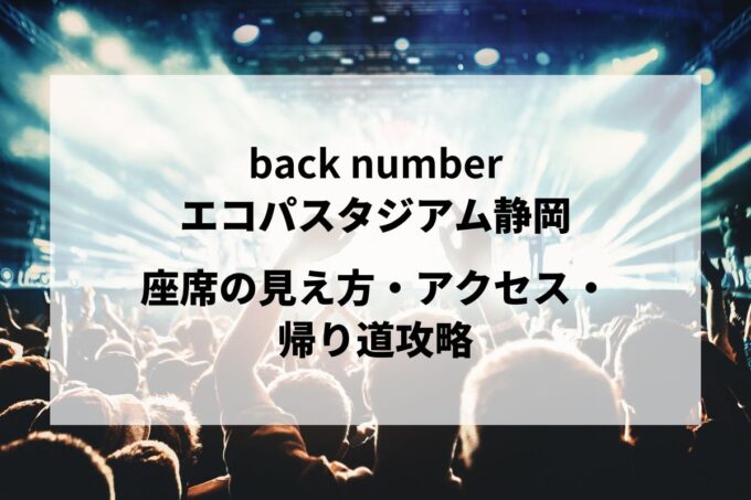 back number静岡公演｜座席の見え方・アクセス・帰り道攻略【エコパスタジアム 5/16-17】