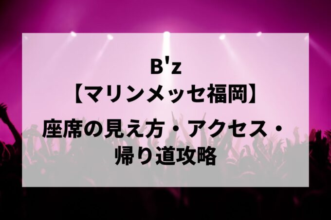 B'z福岡公演｜座席の見え方・アクセス・帰り道攻略【マリンメッセ福岡A館 5/9-10】