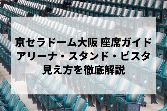 京セラドーム大阪の座席ガイド｜アリーナ・スタンド・ビスタ全席の見え方を徹底解説