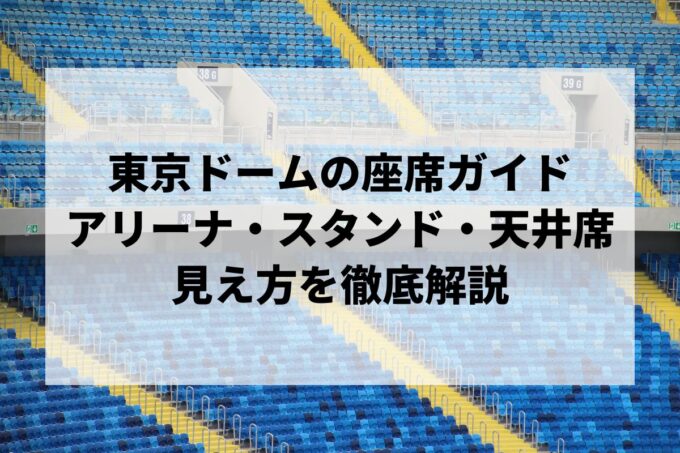 東京ドームの座席ガイド｜アリーナ・スタンド・天井席の見え方を徹底解説
