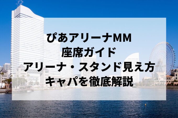 ぴあアリーナMMの座席｜アリーナ・2階3階4階スタンドの見え方ガイド【キャパ・アクセスも】