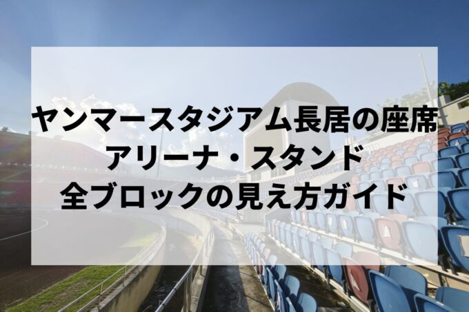 ヤンマースタジアム長居の座席｜アリーナ・スタンド全ブロックの見え方ガイド