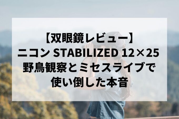 ニコン STABILIZED 12x25 STB12X25S レビュー｜野鳥観察とミセスライブで使い倒した本音