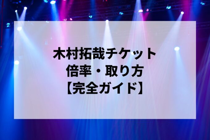 木村拓哉チケット倍率・取り方完全ガイド｜一般発売はいつ？当選確率を上げる方法【2026 Checkpoint】