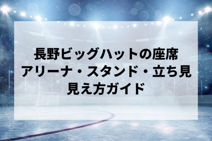 長野ビッグハットの座席｜アリーナ・スタンド・立見席の見え方ガイド【キャパ・アクセス・ロッカー情報】