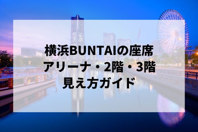 横浜BUNTAIの座席｜アリーナ・2階・3階の見え方ガイド【2024開業・キャパ・アクセス】