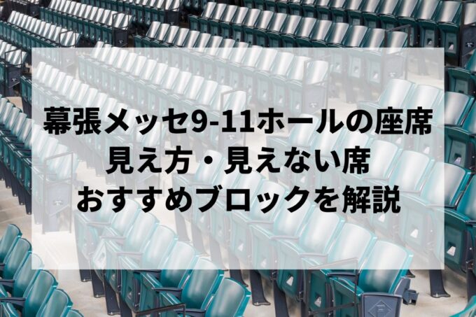 幕張メッセ9-11ホールのライブ座席｜見え方・「見えない席」とおすすめブロックを解説