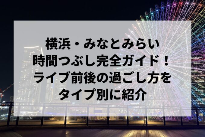 横浜・みなとみらいの時間つぶし完全ガイド｜ライブ前後の過ごし方をタイプ別に紹介