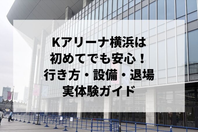 Kアリーナ横浜は初めてでも安心！行き方・設備・退場を実体験ガイド