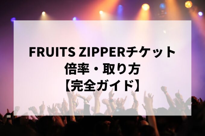 FRUITS ZIPPERチケット倍率・当落｜一般発売はいつ？取り方も解説【2026】