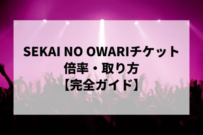 SEKAI NO OWARIチケット倍率・当落結果｜完売後に取る方法はある？【2026】