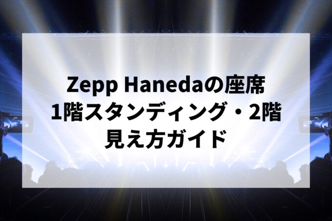 Zepp Haneda（TOKYO）の座席｜1階スタンディング・2階指定席の見え方ガイド【羽田・キャパ・アクセス】