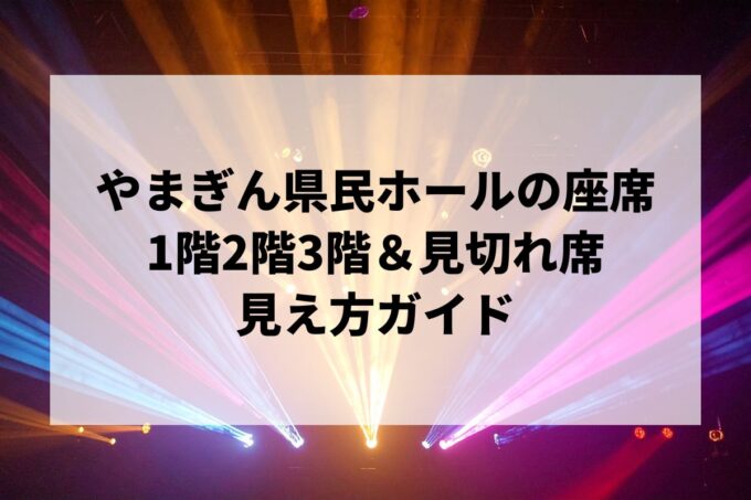 やまぎん県民ホール座席の見え方｜1階2階3階＆見切れ席を解説